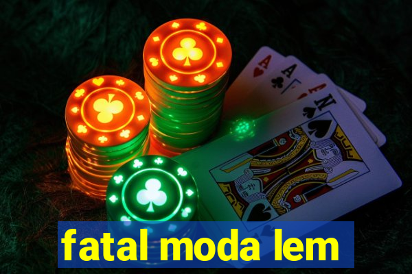 fatal moda lem